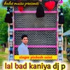 About lal bad kaniya dj p Song